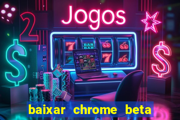 baixar chrome beta para pc